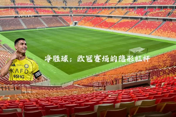 净胜球：欧冠赛场的隐形杠杆