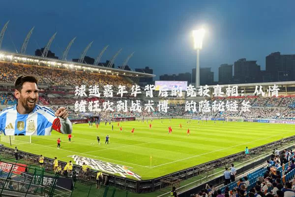 球迷嘉年华背后的竞技真相：从情绪狂欢到战术博弈的隐秘链条