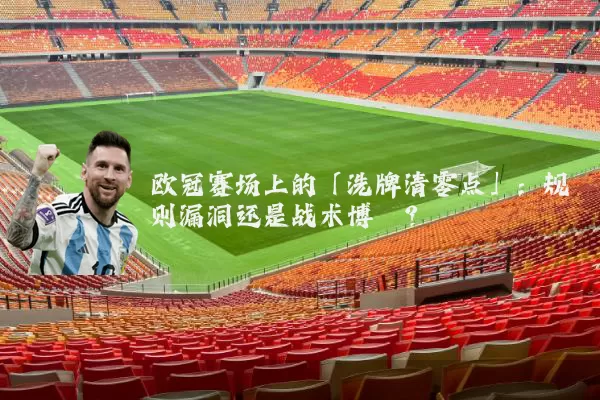 欧冠赛场上的「洗牌清零点」:规则漏洞还是战术博弈?