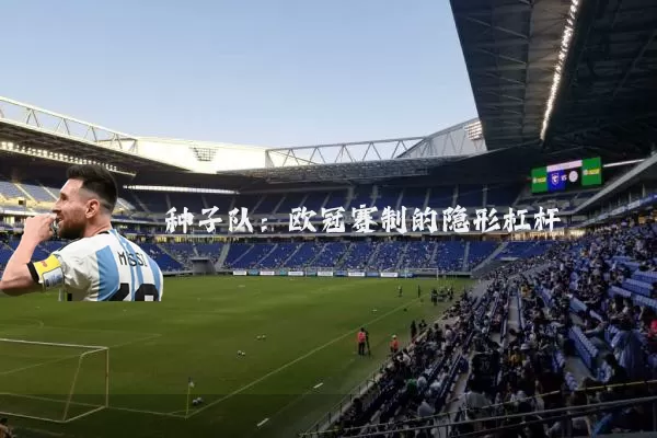 种子队:欧冠赛制的隐形杠杆