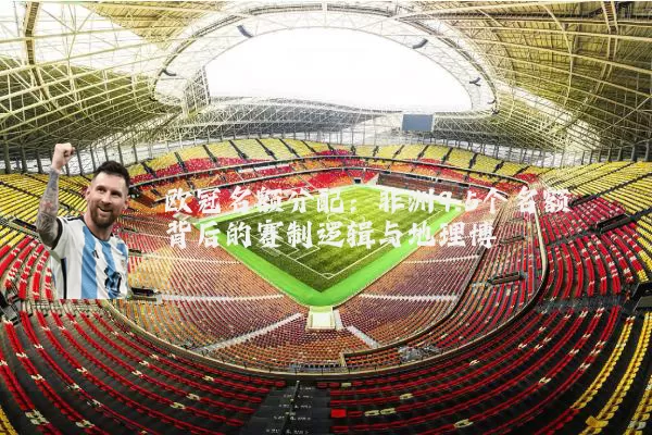 欧冠名额分配：非洲9.5个名额背后的赛制逻辑与地理博弈