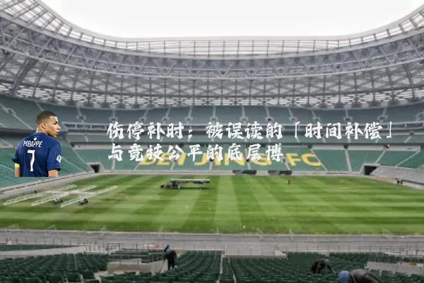 伤停补时：被误读的「时间补偿」与竞技公平的底层博弈